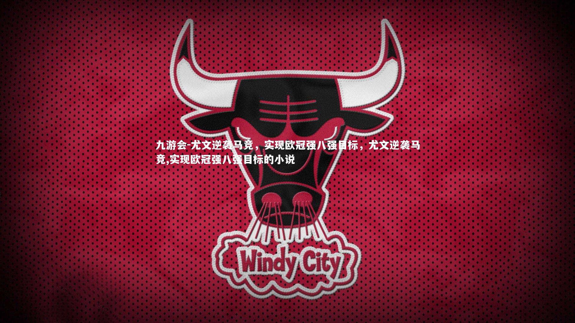 九游会-尤文逆袭马竞,实现欧冠强八强目标,尤文逆袭马竞,实现欧冠强八强目标的小说