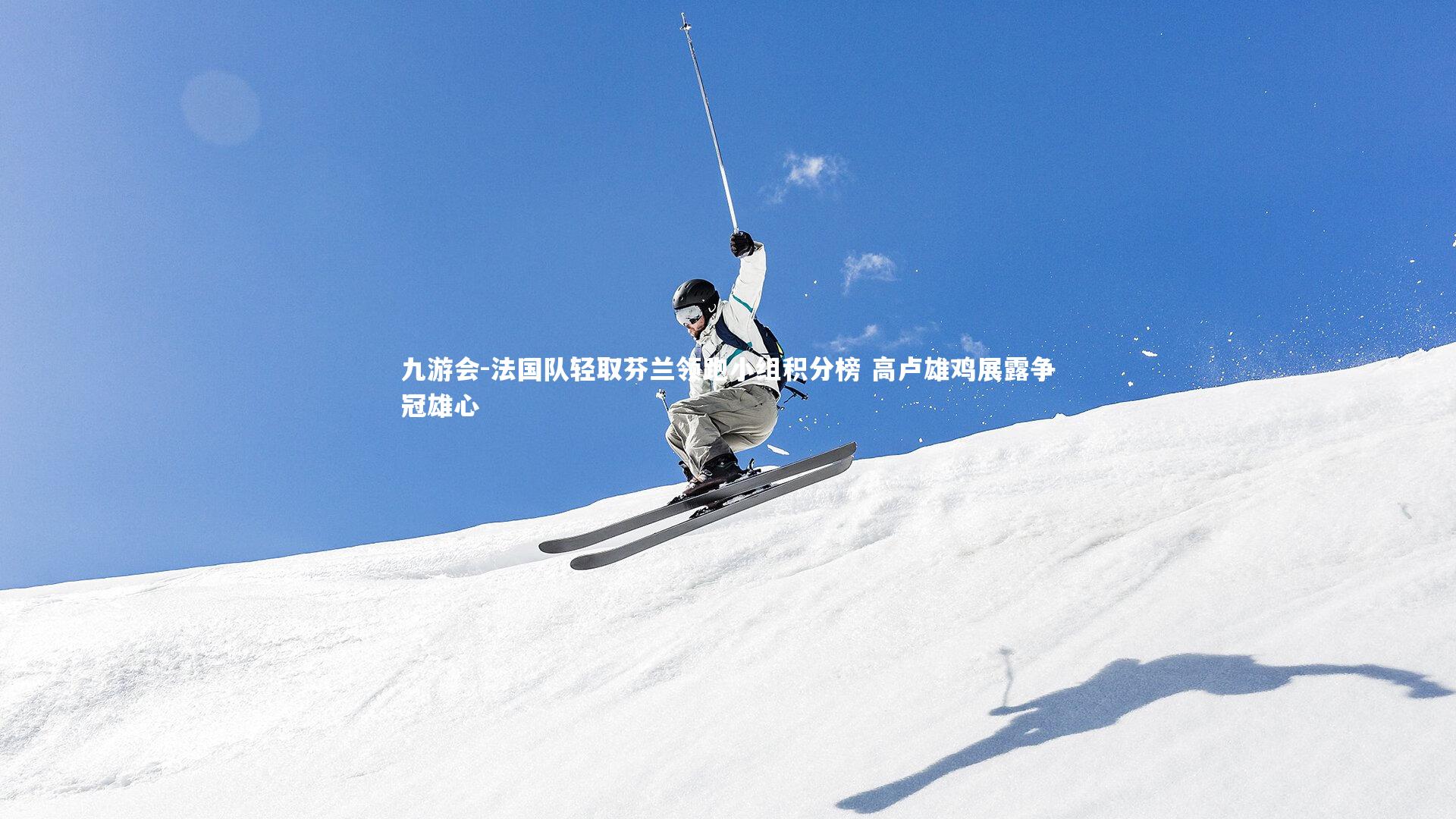 九游会-法国队轻取芬兰领跑小组积分榜 高卢雄鸡展露争冠雄心