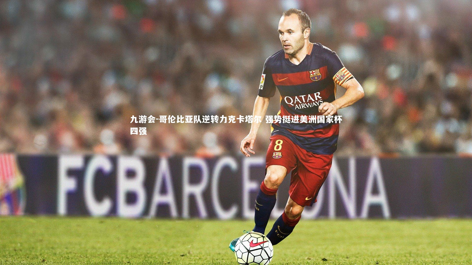 九游会-哥伦比亚队逆转力克卡塔尔 强势挺进美洲国家杯四强