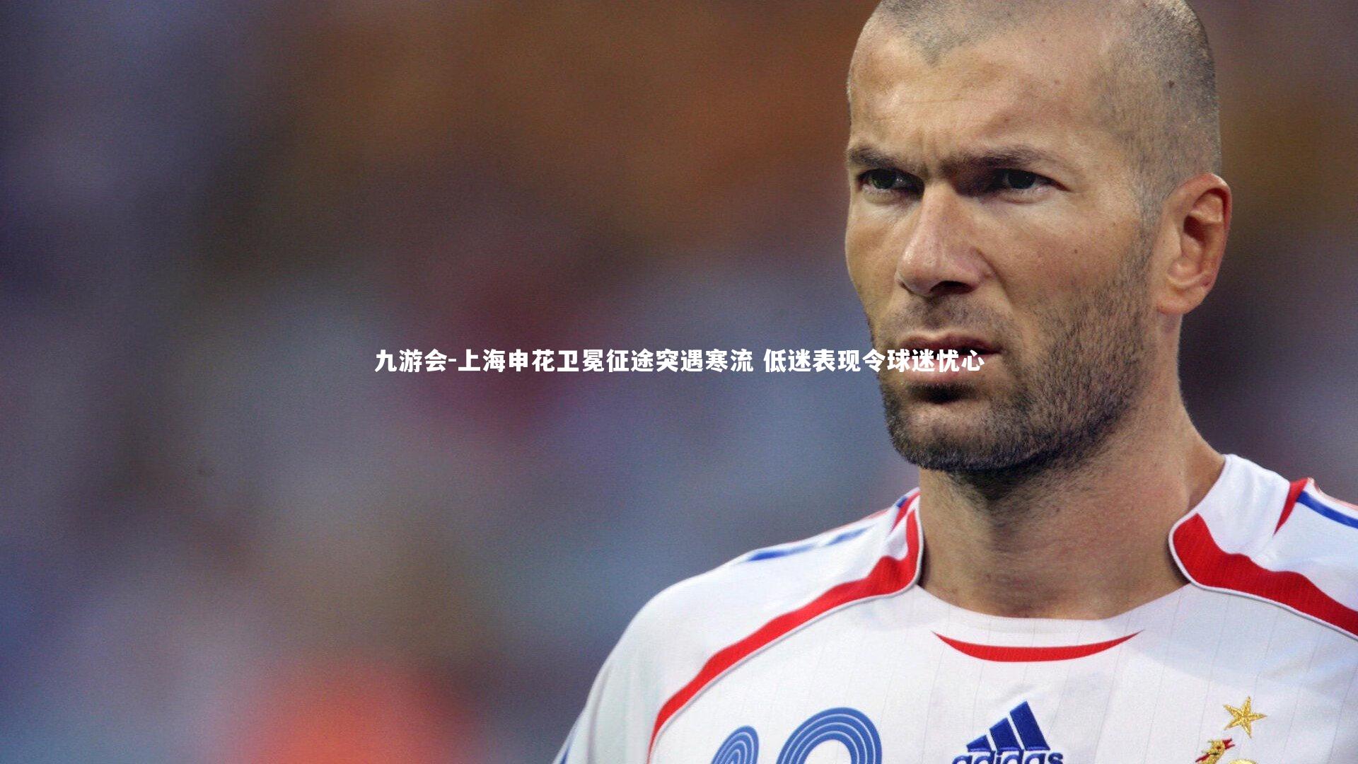 九游会-上海申花卫冕征途突遇寒流 低迷表现令球迷忧心