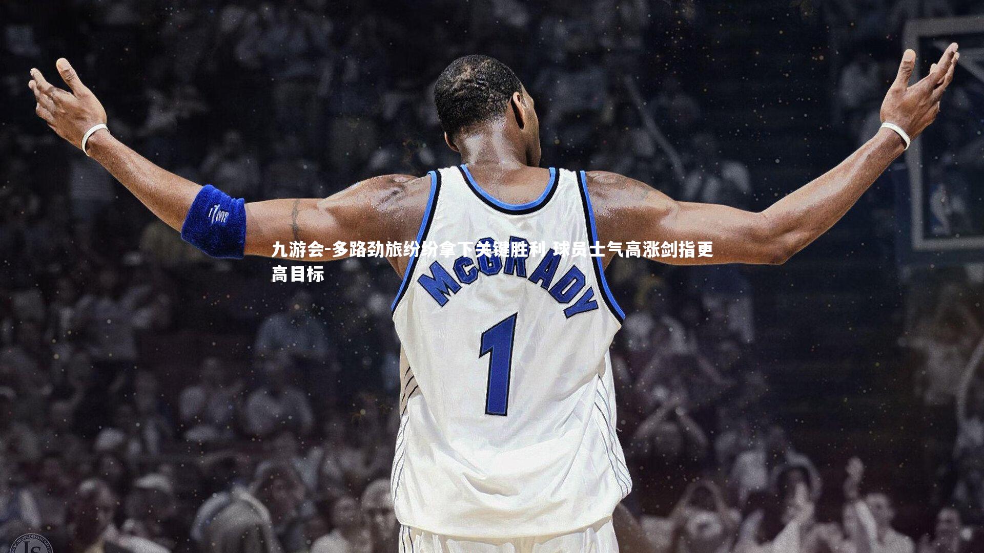 多路劲旅纷纷拿下关键胜利 球员士气高涨剑指更高目标