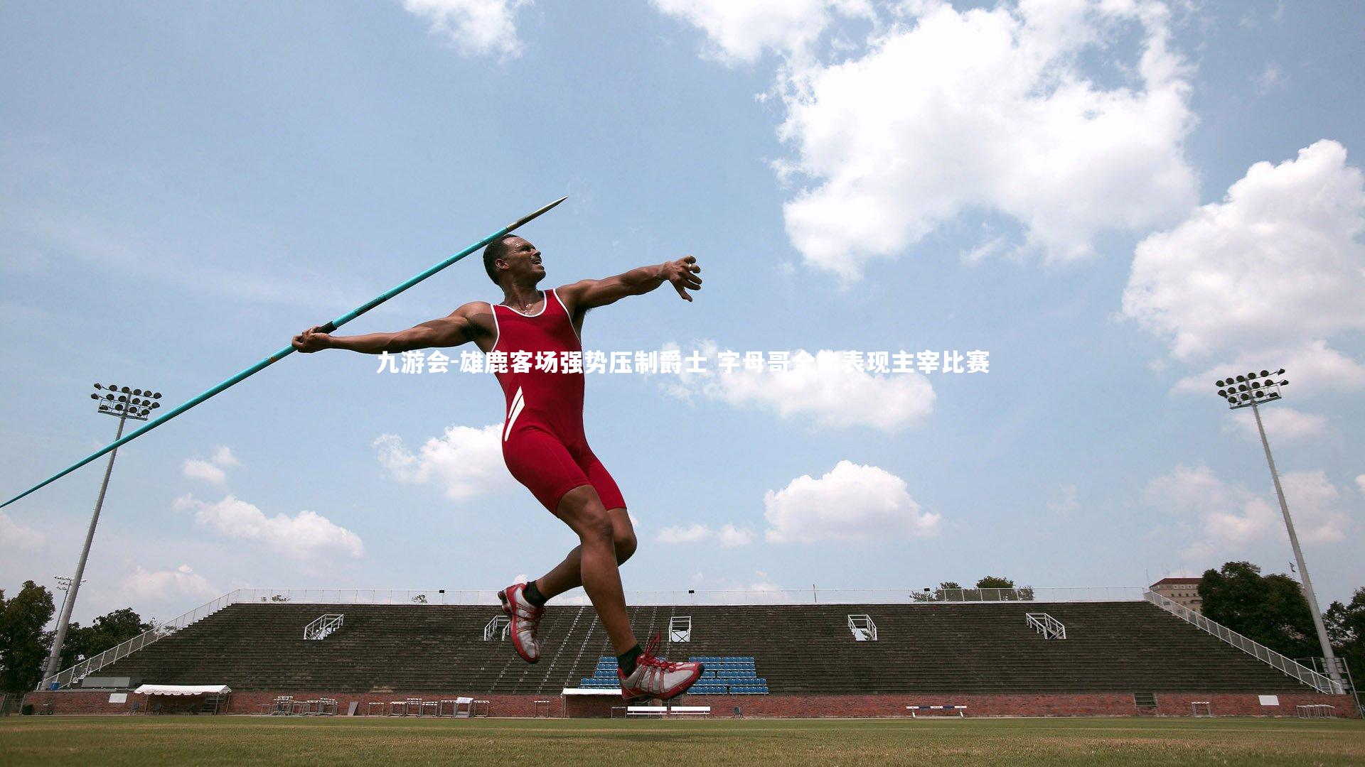 雄鹿客场强势压制爵士 字母哥全能表现主宰比赛