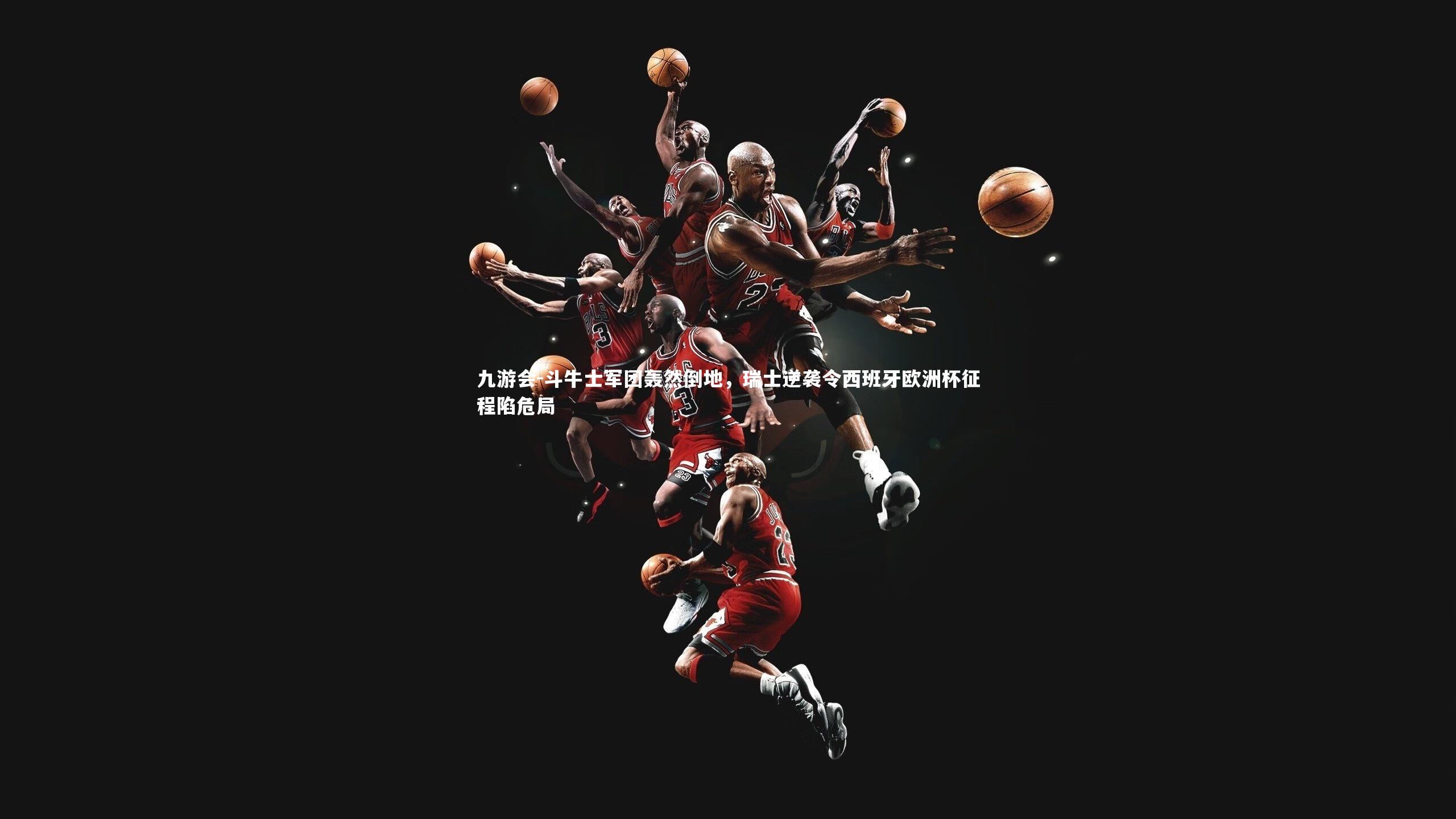 斗牛士军团轰然倒地,瑞士逆袭令西班牙欧洲杯征程陷危局