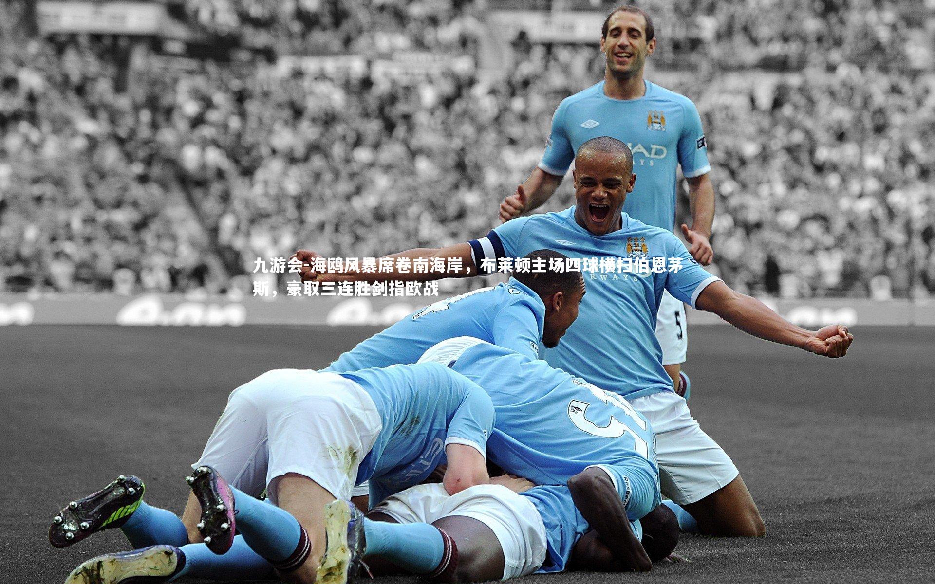 九游会-海鸥风暴席卷南海岸，布莱顿主场四球横扫伯恩茅斯，豪取三连胜剑指欧战
